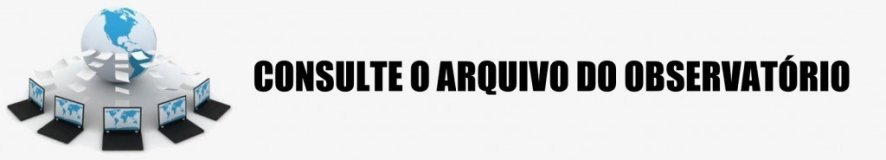 CONSULTE O ARQUIVO DO OBSERVATÓRIO